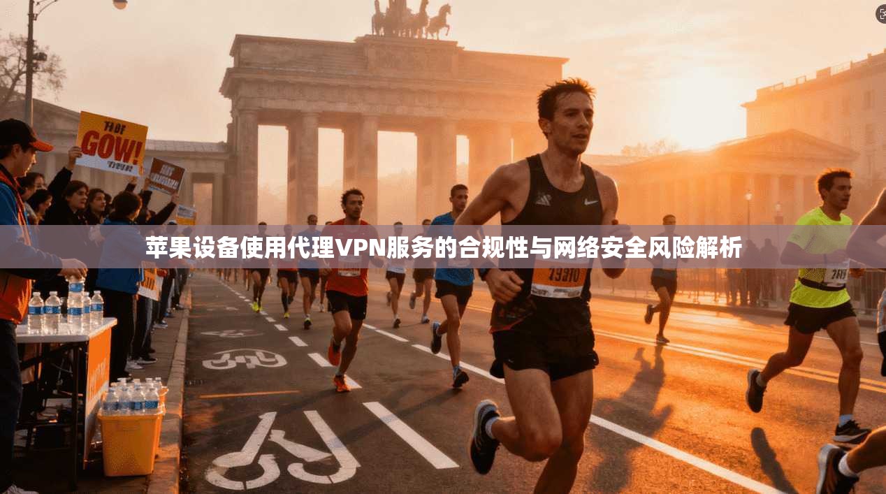 苹果设备使用代理VPN服务的合规性与网络安全风险解析