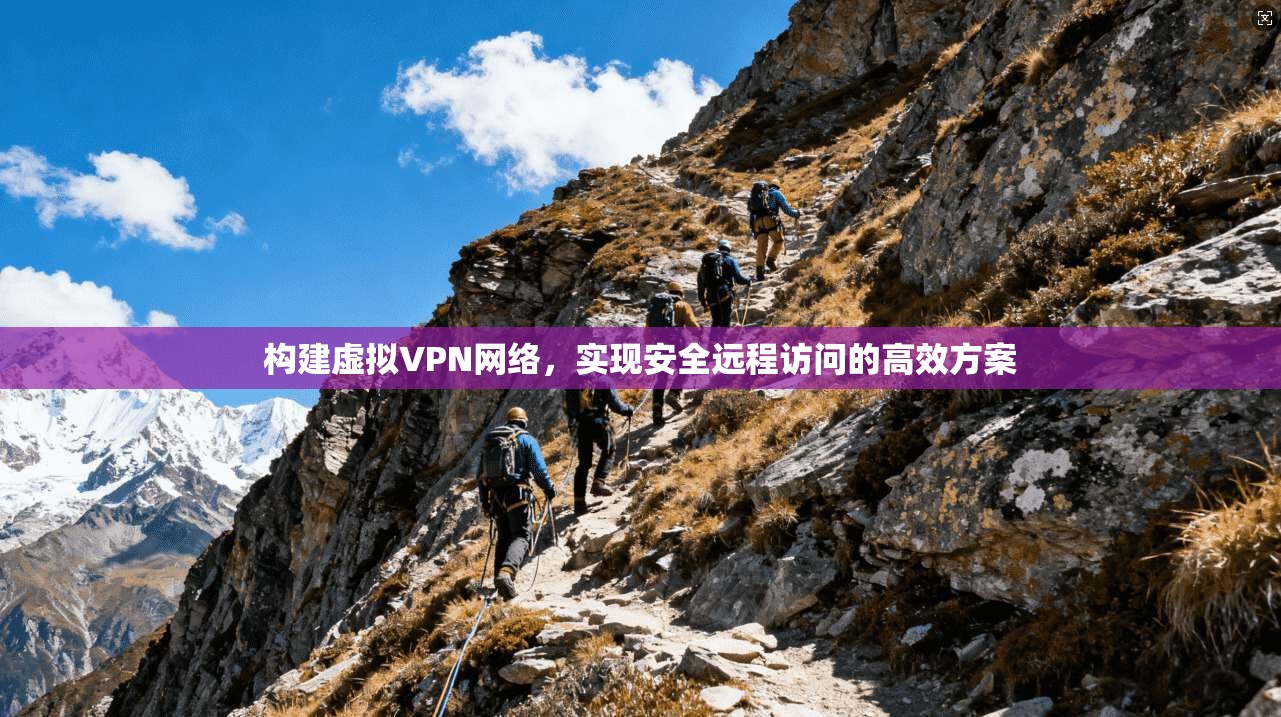 构建虚拟VPN网络，实现安全远程访问的高效方案