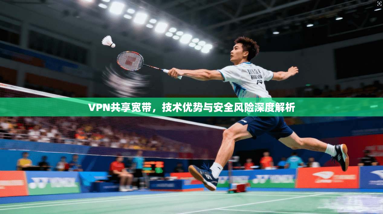 VPN共享宽带，技术优势与安全风险深度解析