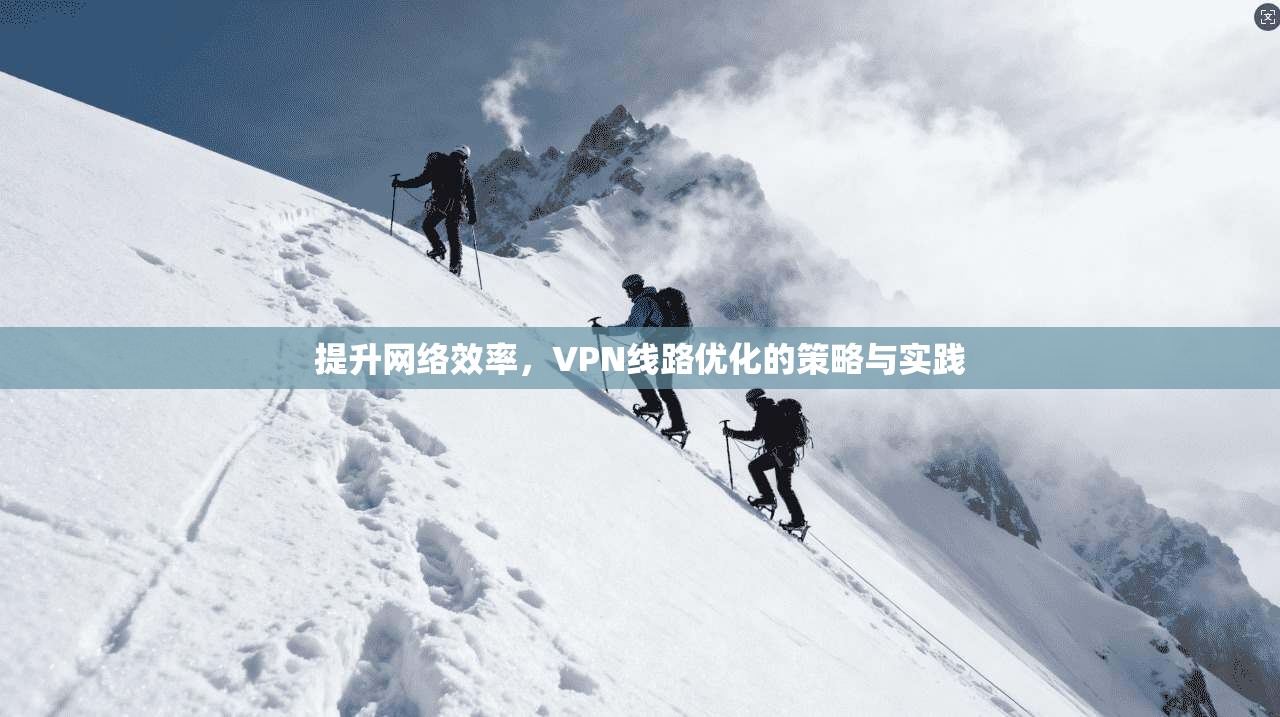 提升网络效率，VPN线路优化的策略与实践