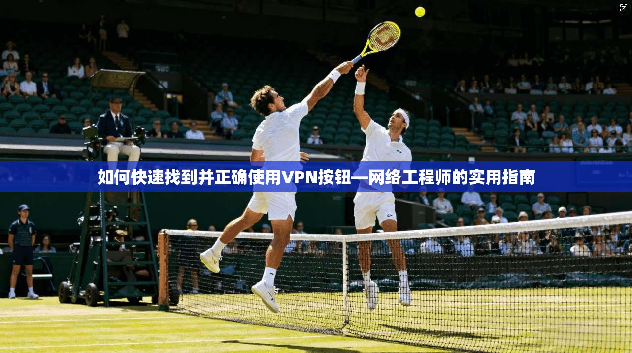 如何快速找到并正确使用VPN按钮—网络工程师的实用指南