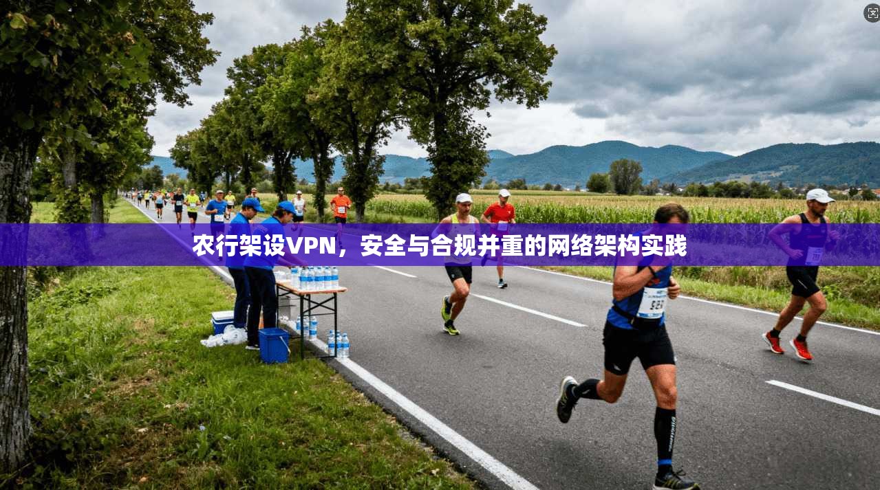 农行架设VPN，安全与合规并重的网络架构实践