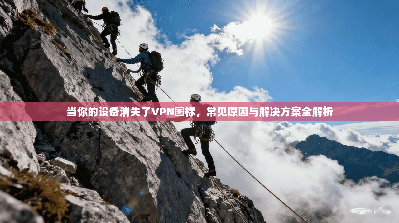 当你的设备消失了VPN图标，常见原因与解决方案全解析