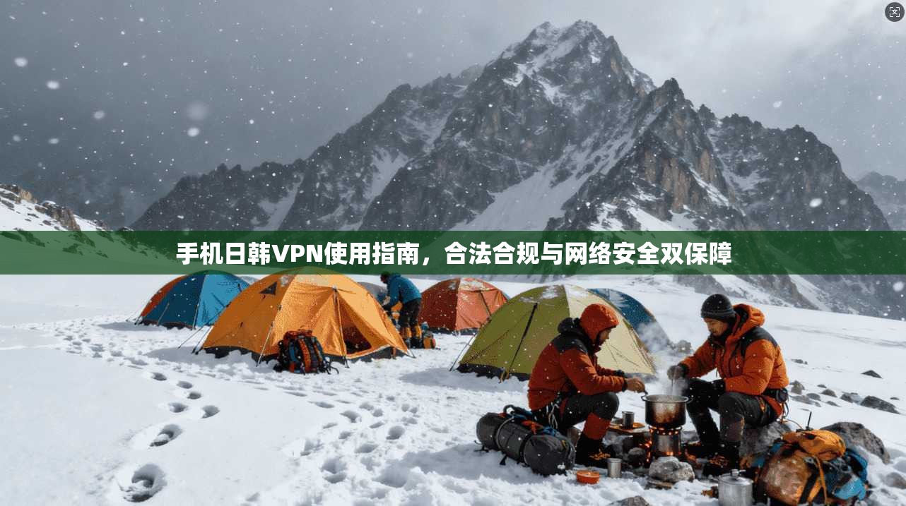 手机日韩VPN使用指南，合法合规与网络安全双保障