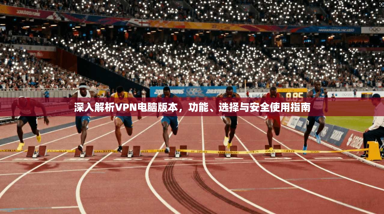 深入解析VPN电脑版本，功能、选择与安全使用指南