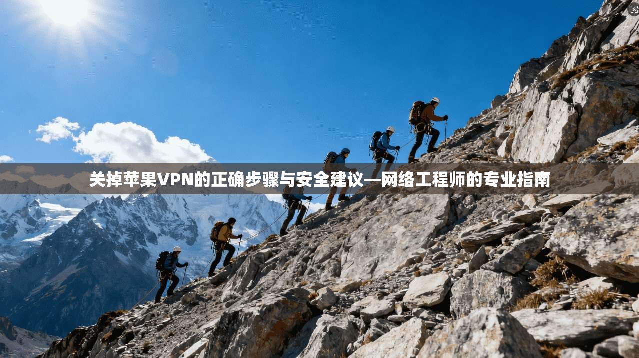 关掉苹果VPN的正确步骤与安全建议—网络工程师的专业指南