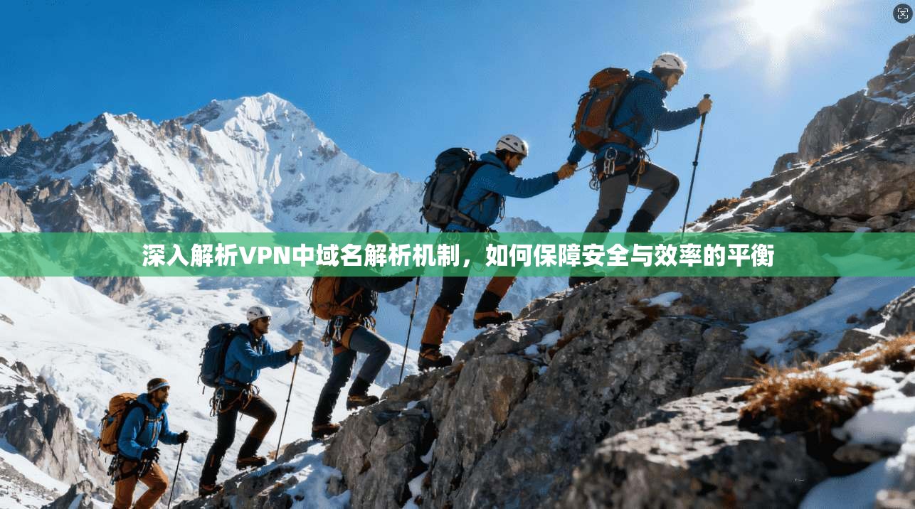 深入解析VPN中域名解析机制，如何保障安全与效率的平衡