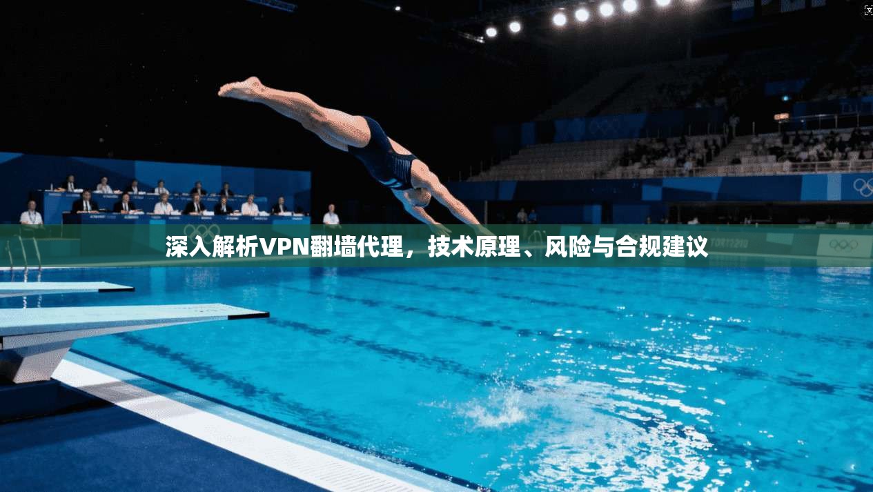 深入解析VPN翻墙代理，技术原理、风险与合规建议