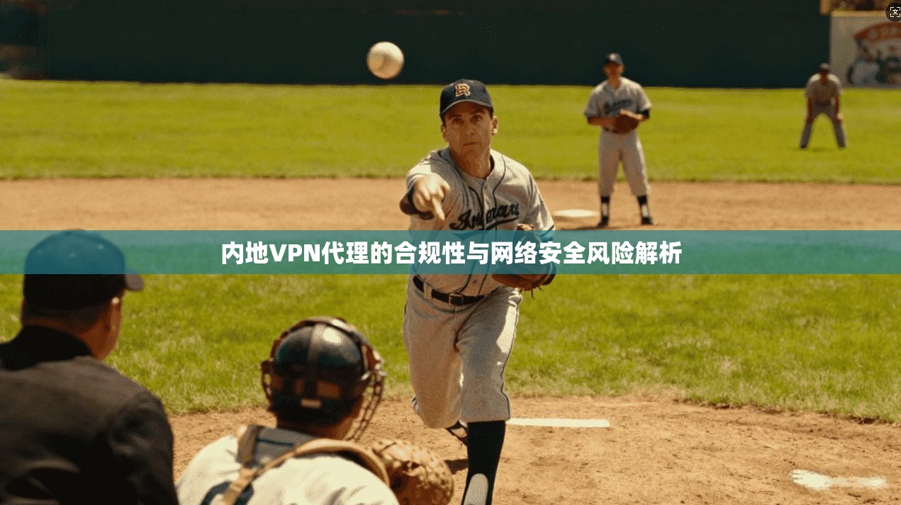 内地VPN代理的合规性与网络安全风险解析