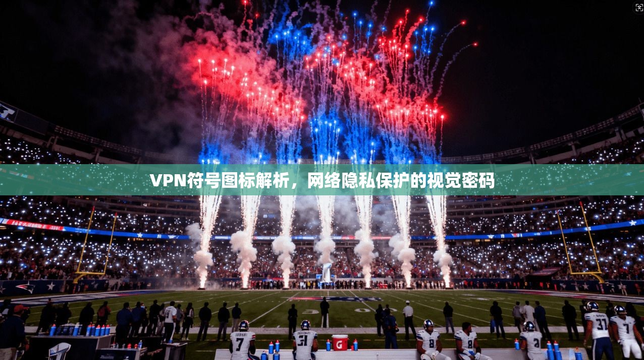 VPN符号图标解析，网络隐私保护的视觉密码