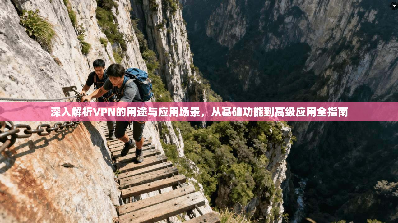 深入解析VPN的用途与应用场景，从基础功能到高级应用全指南