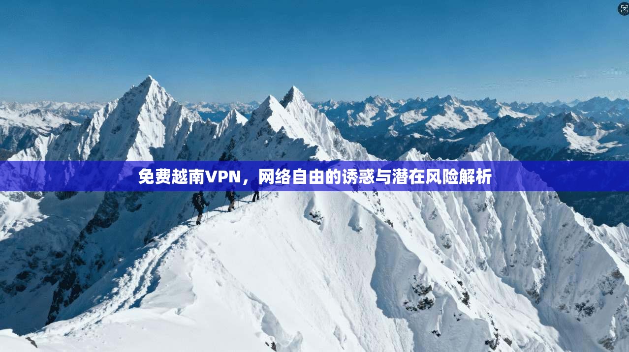 免费越南VPN，网络自由的诱惑与潜在风险解析