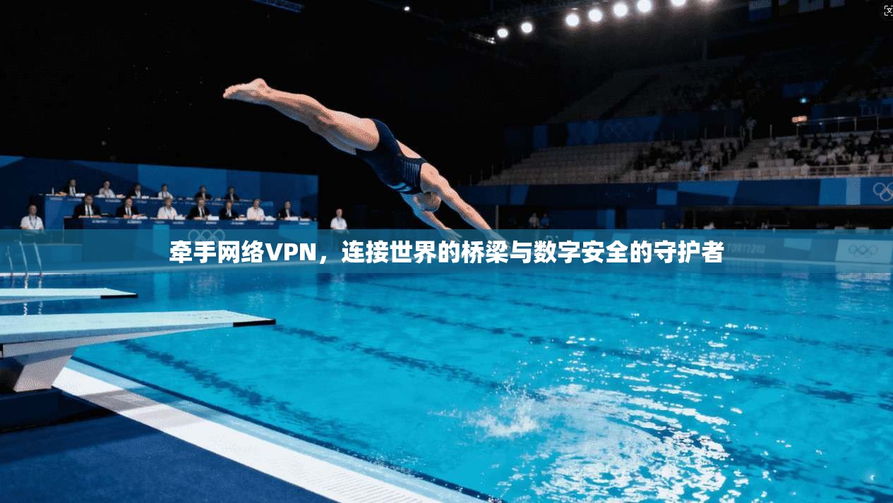 牵手网络VPN，连接世界的桥梁与数字安全的守护者