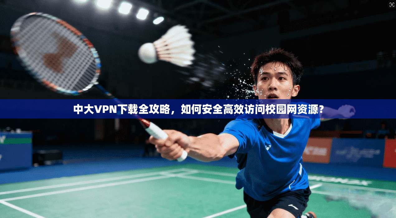 中大VPN下载全攻略，如何安全高效访问校园网资源？