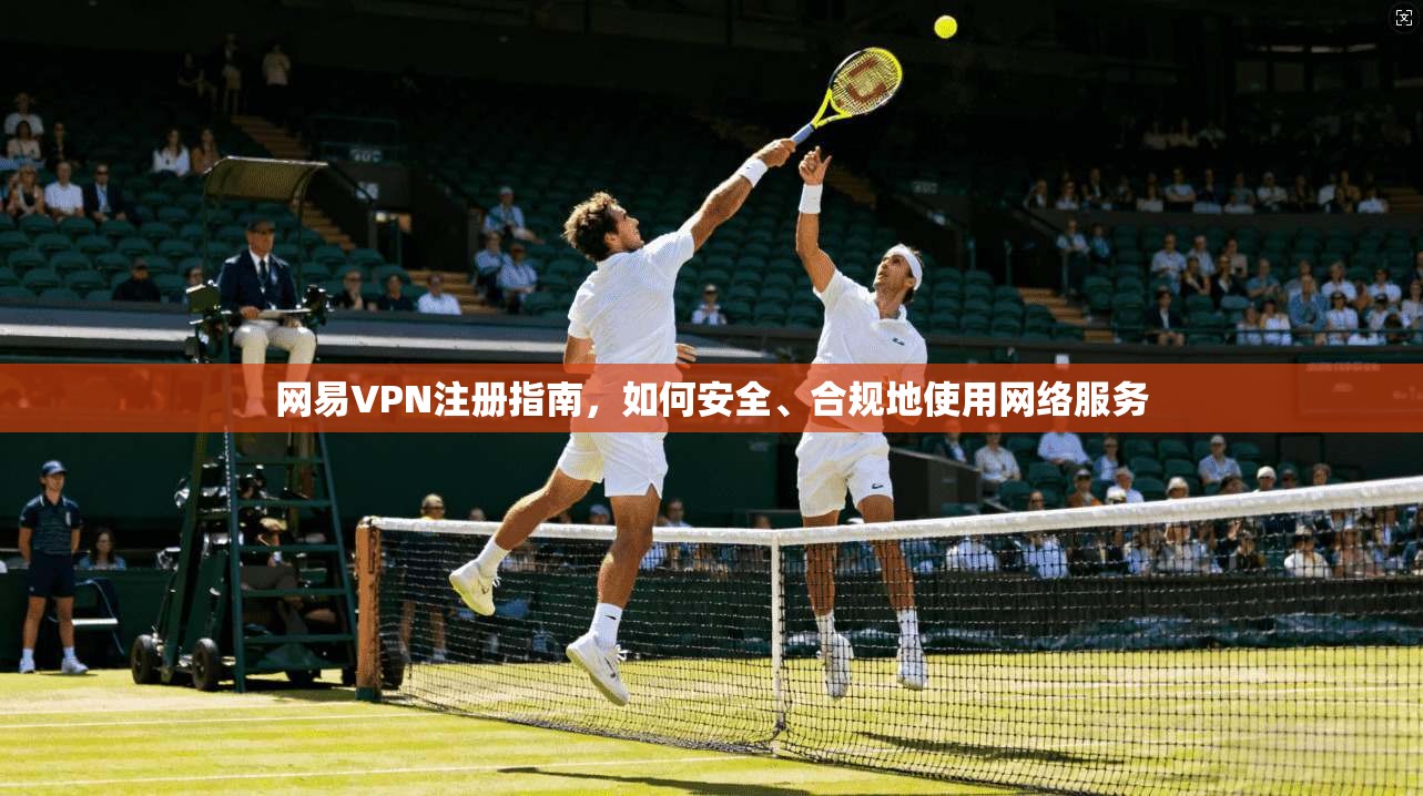 网易VPN注册指南，如何安全、合规地使用网络服务
