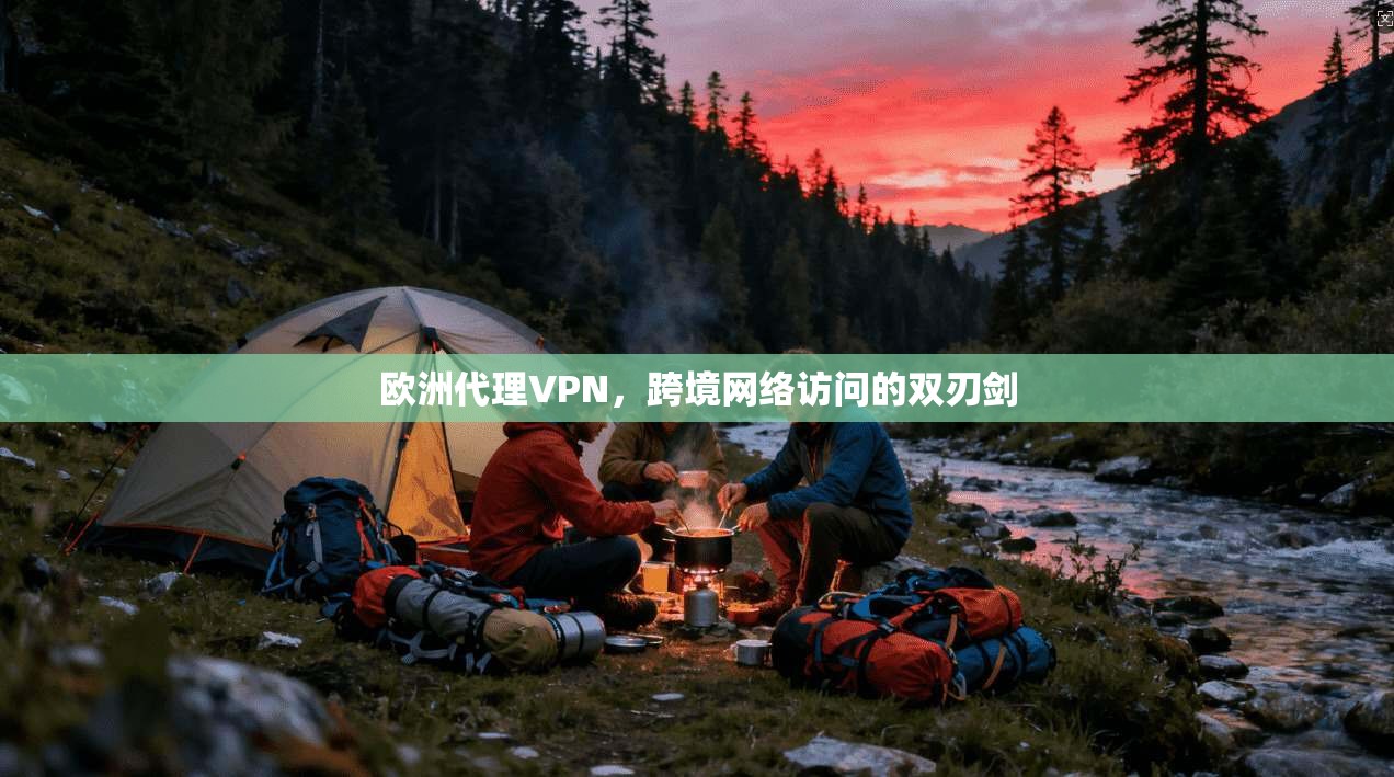 欧洲代理VPN，跨境网络访问的双刃剑