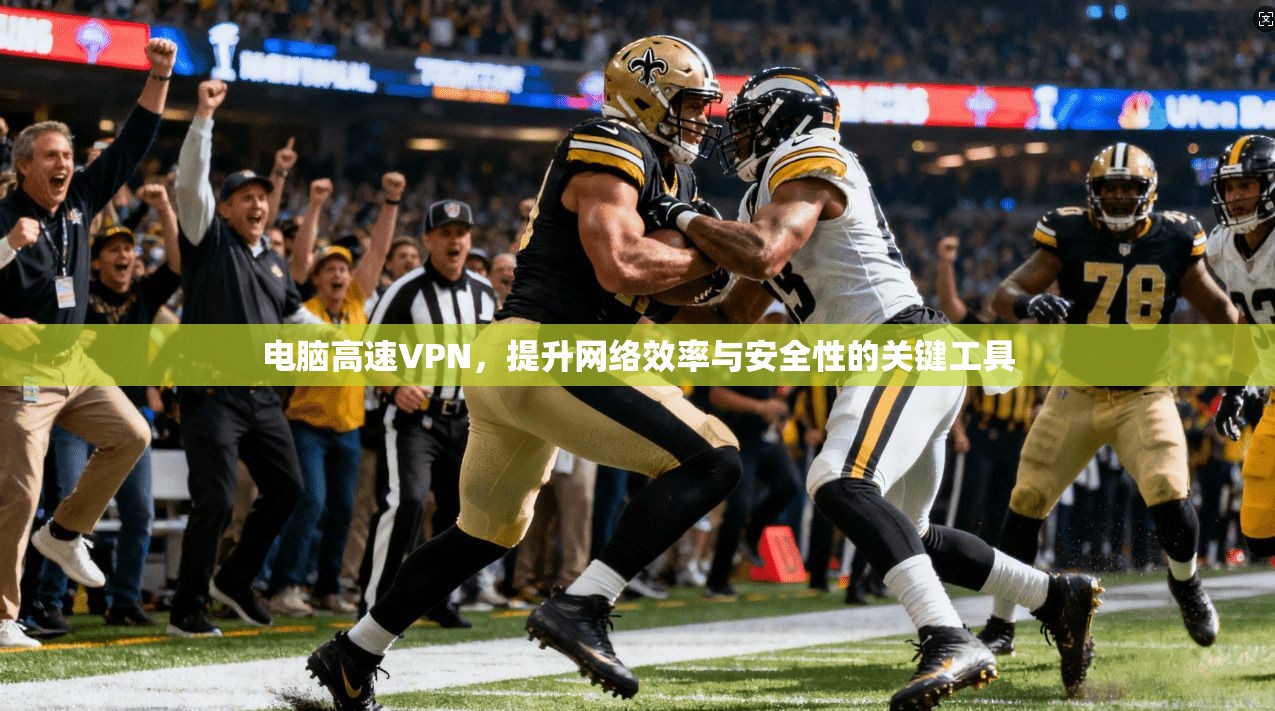 电脑高速VPN，提升网络效率与安全性的关键工具