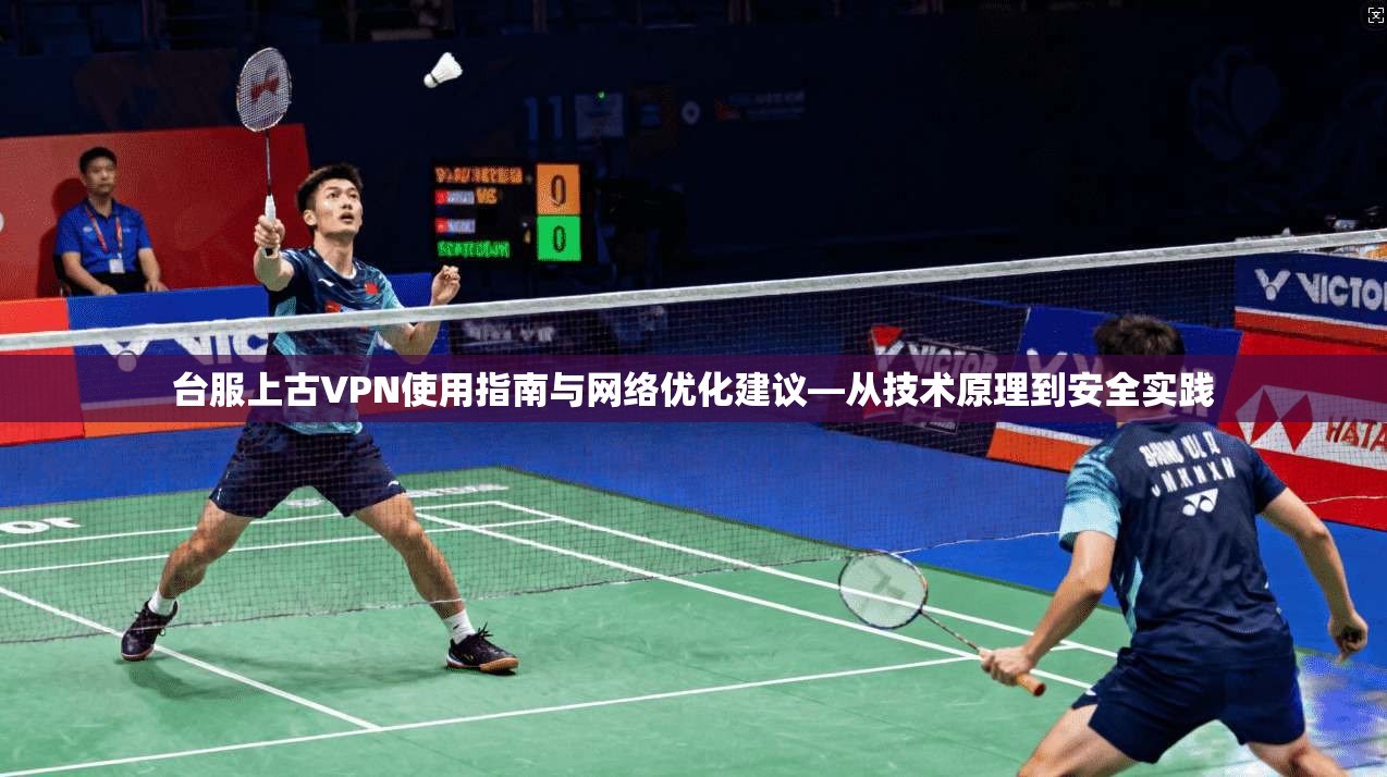 台服上古VPN使用指南与网络优化建议—从技术原理到安全实践