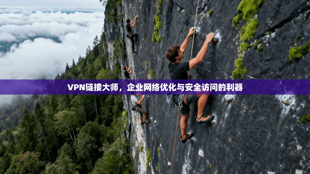 VPN链接大师，企业网络优化与安全访问的利器