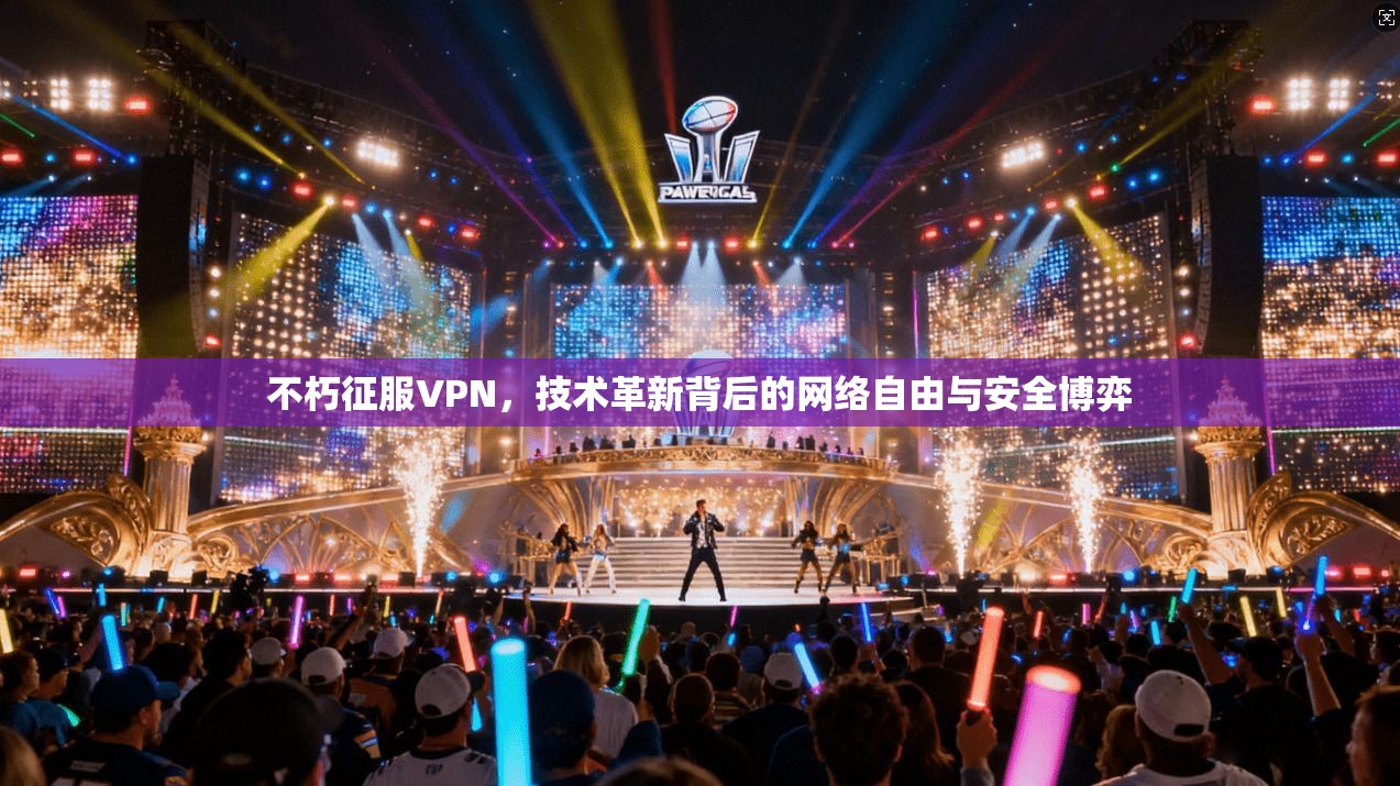 不朽征服VPN，技术革新背后的网络自由与安全博弈