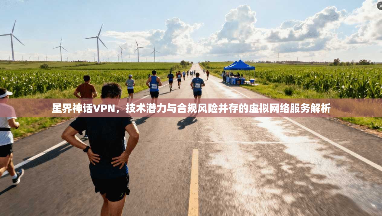 星界神话VPN，技术潜力与合规风险并存的虚拟网络服务解析