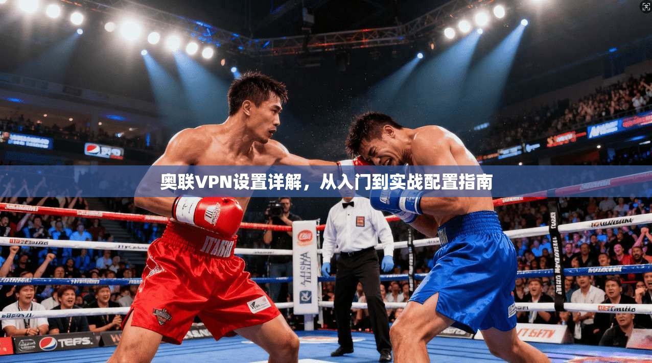 奥联VPN设置详解，从入门到实战配置指南