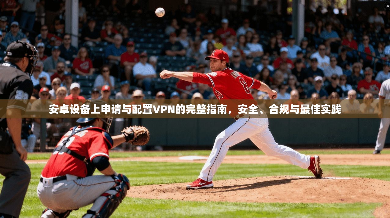安卓设备上申请与配置VPN的完整指南，安全、合规与最佳实践