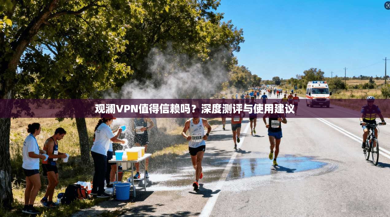 观澜VPN值得信赖吗？深度测评与使用建议