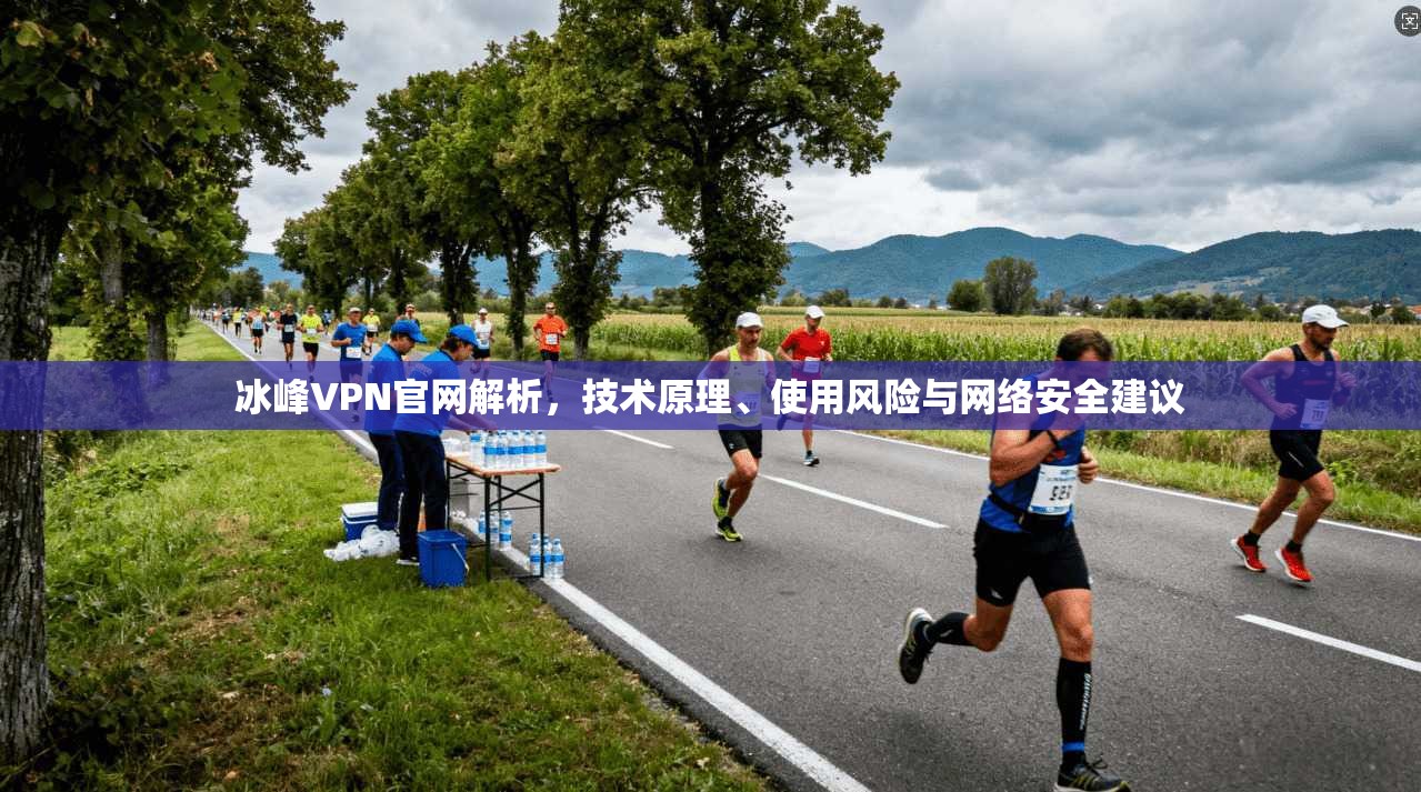 冰峰VPN官网解析，技术原理、使用风险与网络安全建议