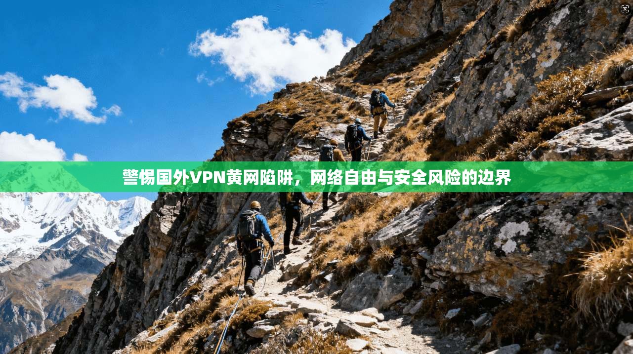 警惕国外VPN黄网陷阱，网络自由与安全风险的边界