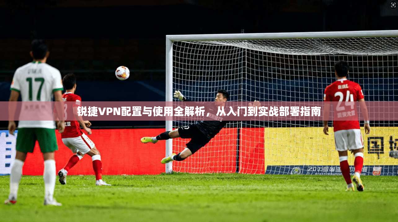 锐捷VPN配置与使用全解析，从入门到实战部署指南