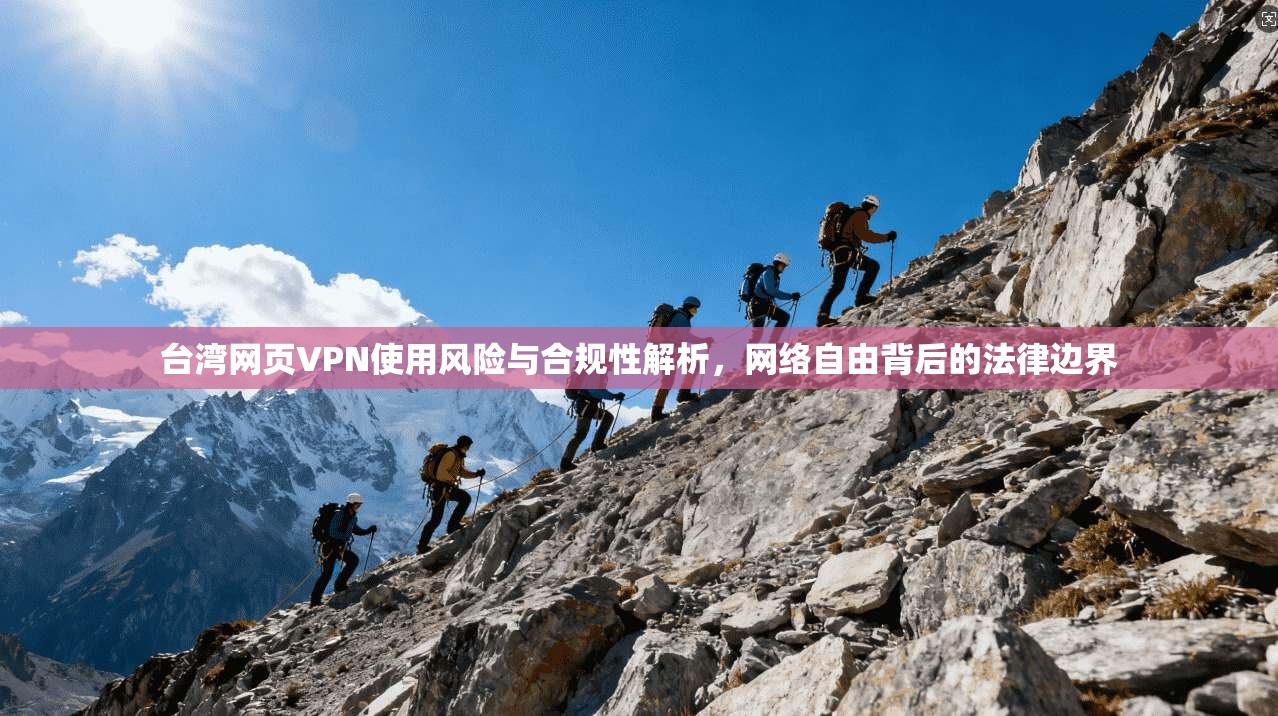台湾网页VPN使用风险与合规性解析，网络自由背后的法律边界