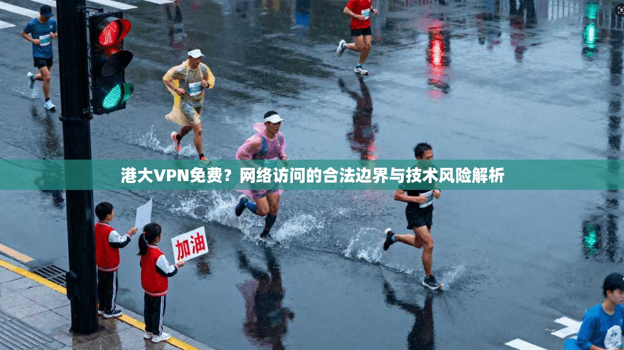 港大VPN免费？网络访问的合法边界与技术风险解析