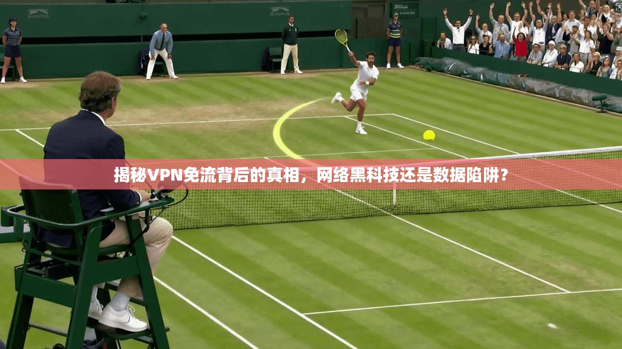 揭秘VPN免流背后的真相，网络黑科技还是数据陷阱？