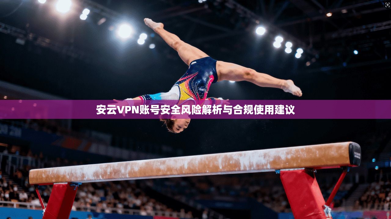 安云VPN账号安全风险解析与合规使用建议