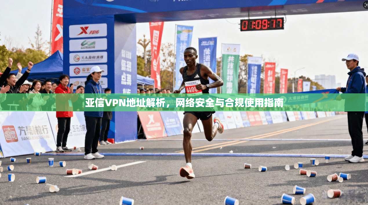 亚信VPN地址解析，网络安全与合规使用指南