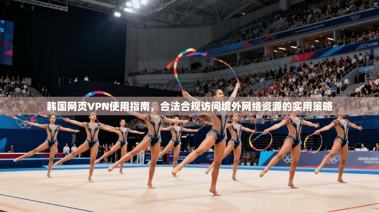 韩国网页VPN使用指南，合法合规访问境外网络资源的实用策略