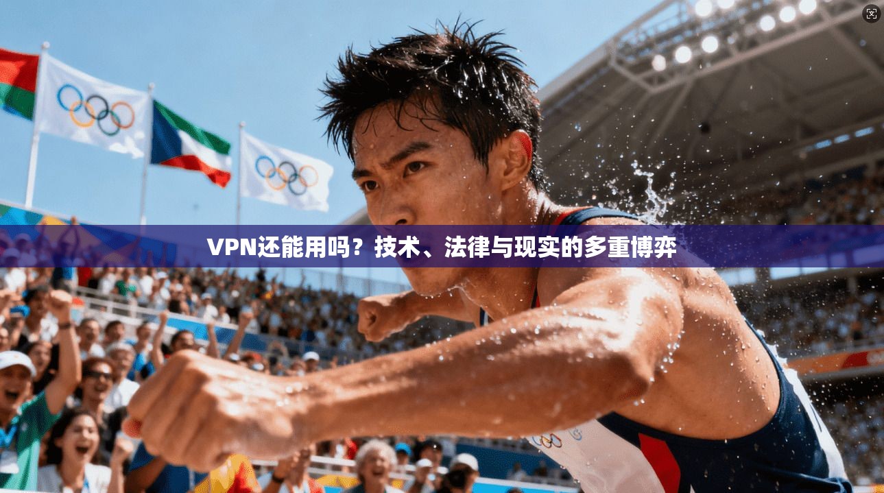 VPN还能用吗？技术、法律与现实的多重博弈