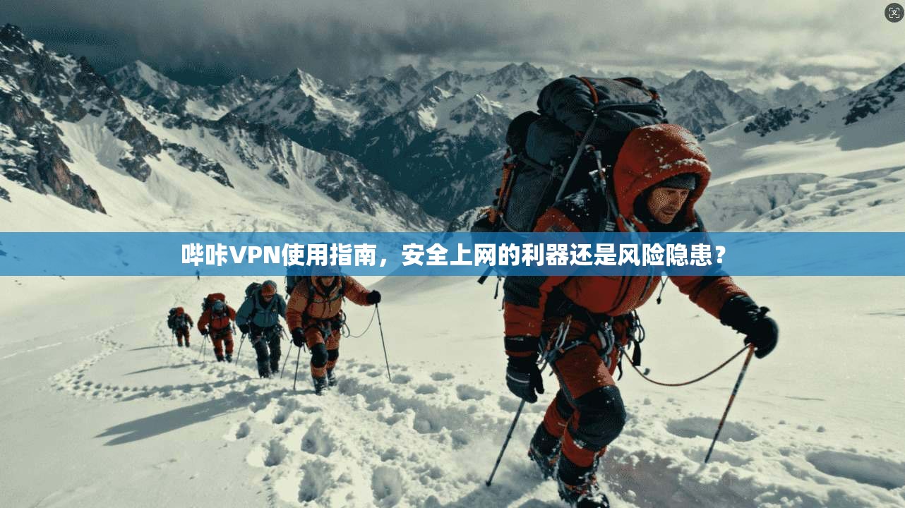 哔咔VPN使用指南，安全上网的利器还是风险隐患？