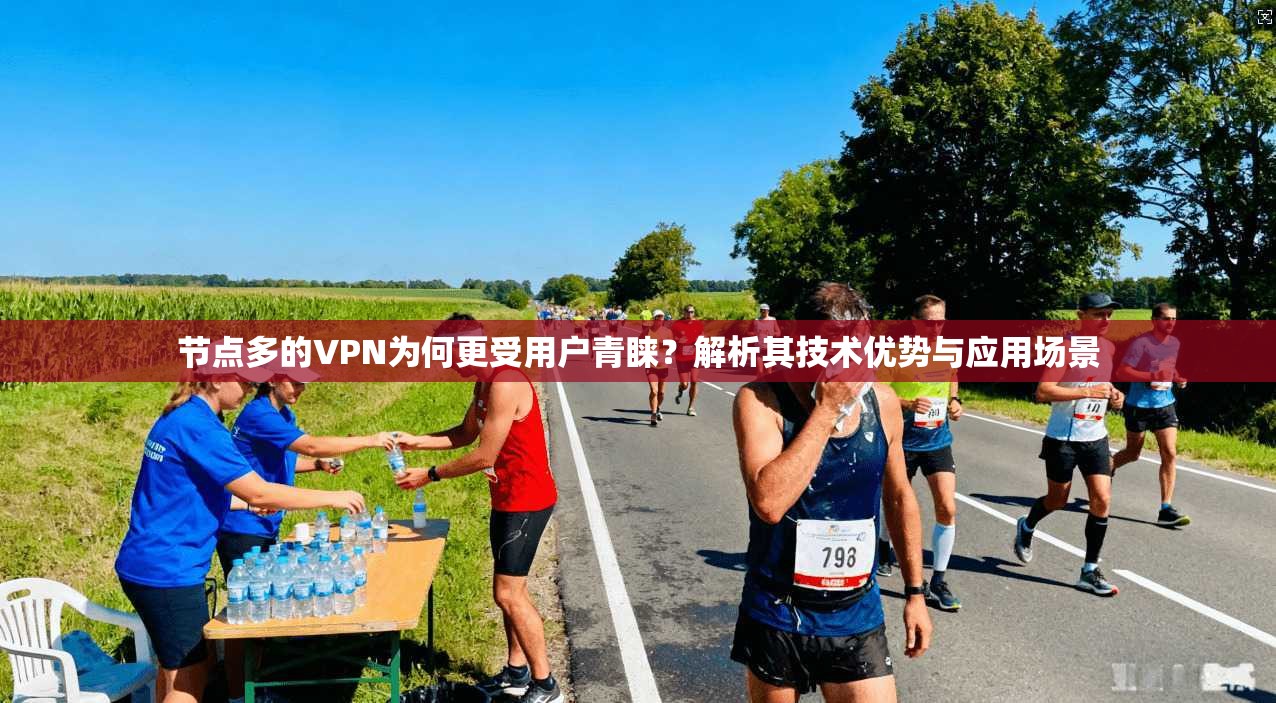 节点多的VPN为何更受用户青睐？解析其技术优势与应用场景