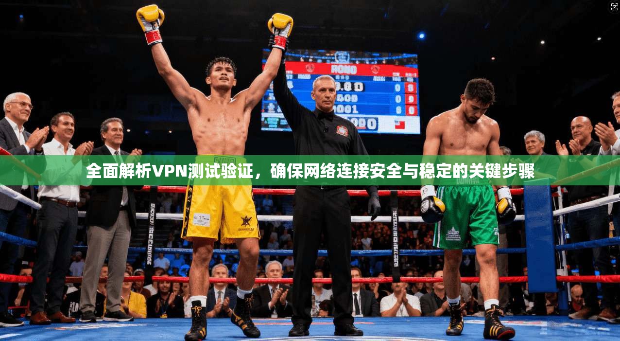 全面解析VPN测试验证，确保网络连接安全与稳定的关键步骤