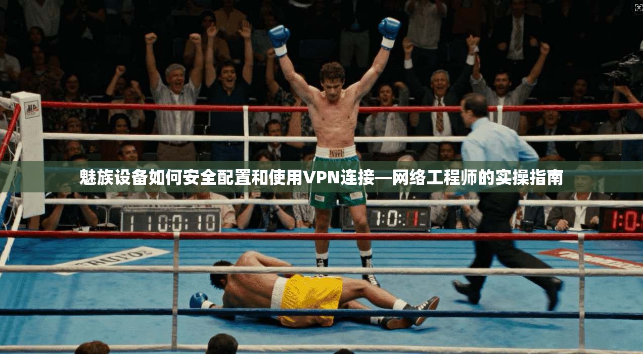 魅族设备如何安全配置和使用VPN连接—网络工程师的实操指南