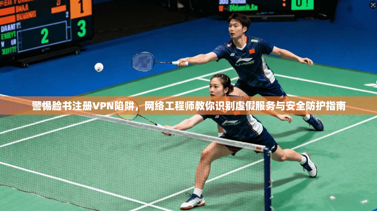 警惕脸书注册VPN陷阱，网络工程师教你识别虚假服务与安全防护指南