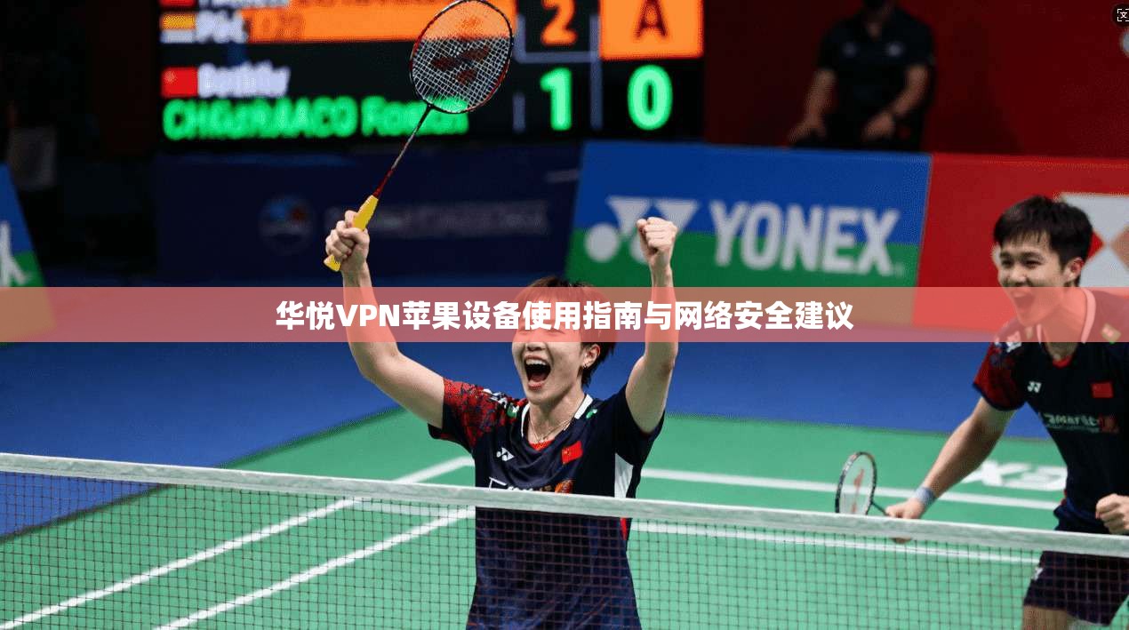 华悦VPN苹果设备使用指南与网络安全建议