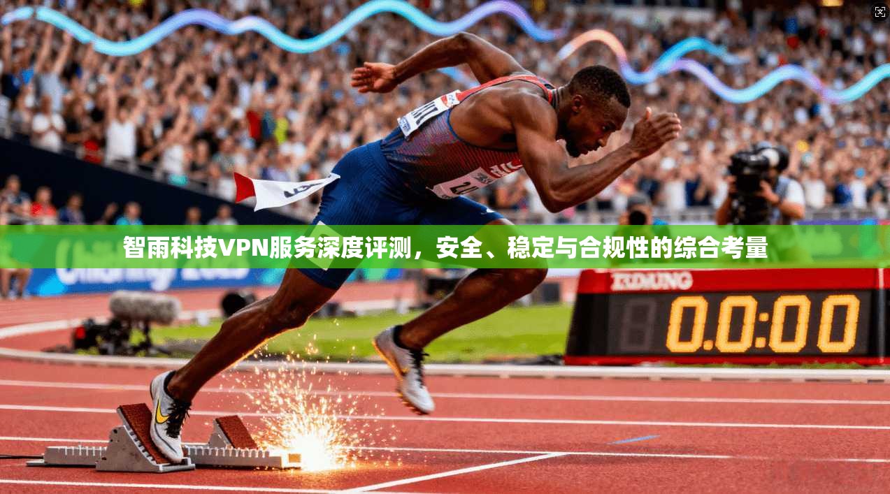 智雨科技VPN服务深度评测，安全、稳定与合规性的综合考量