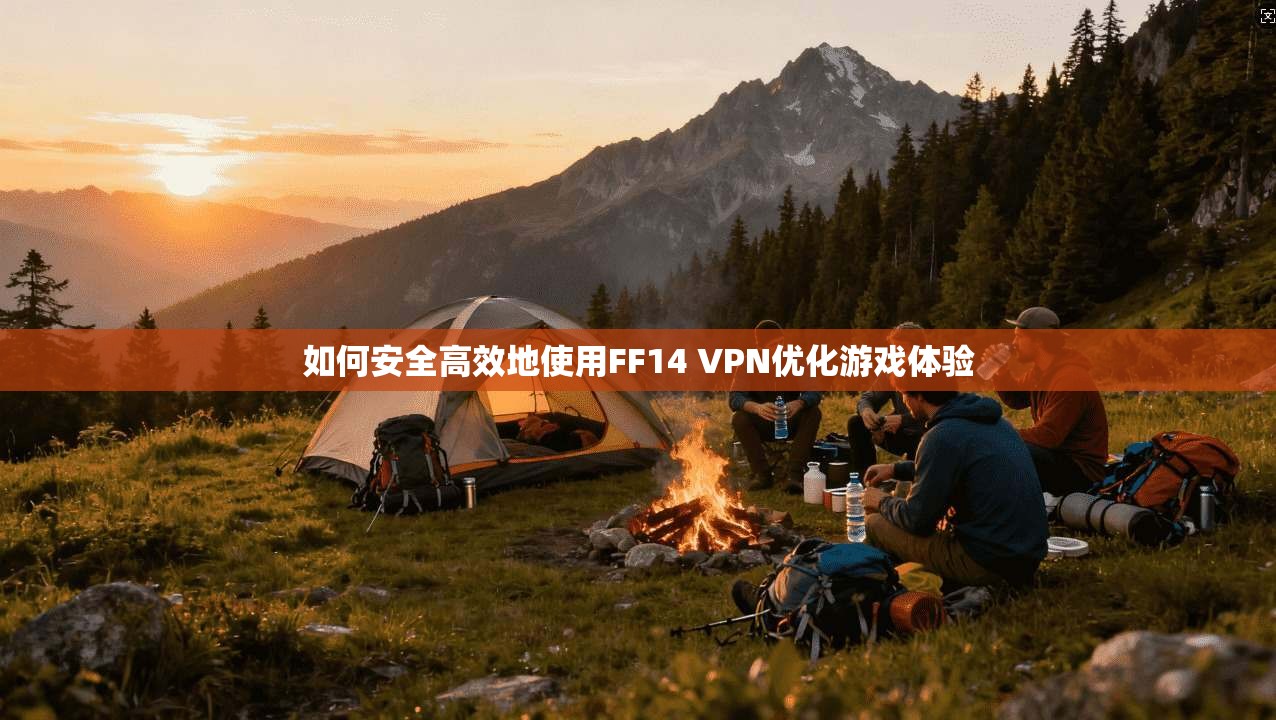 如何安全高效地使用FF14 VPN优化游戏体验