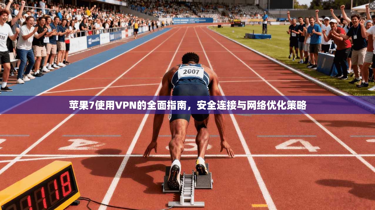 苹果7使用VPN的全面指南，安全连接与网络优化策略