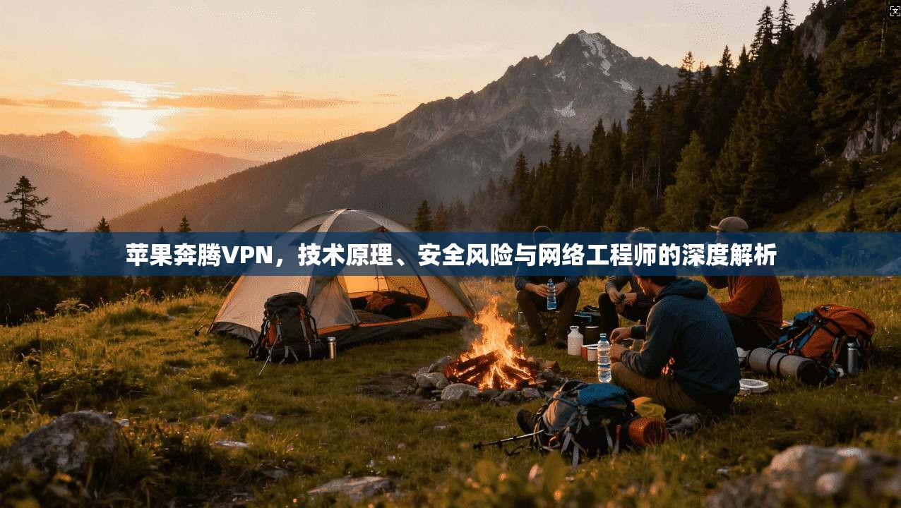 苹果奔腾VPN，技术原理、安全风险与网络工程师的深度解析