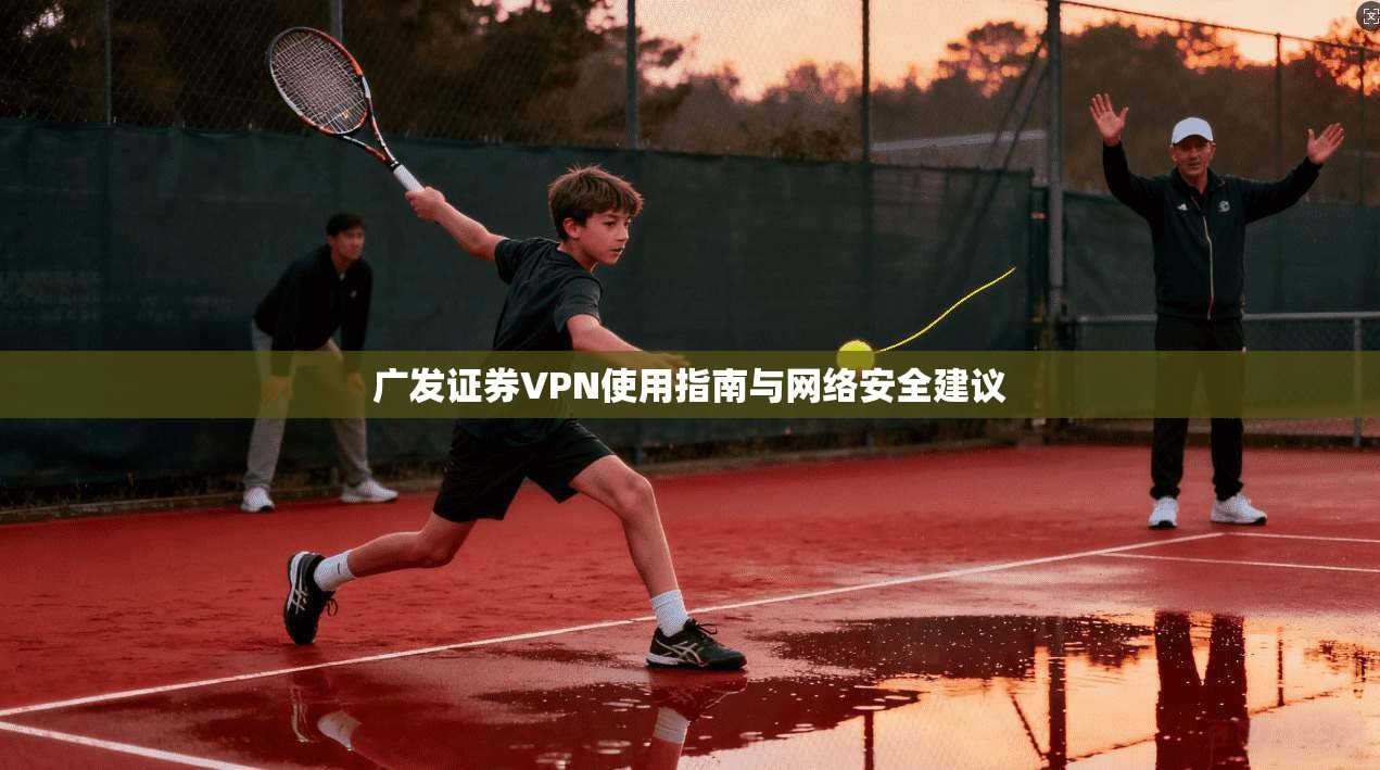 广发证券VPN使用指南与网络安全建议