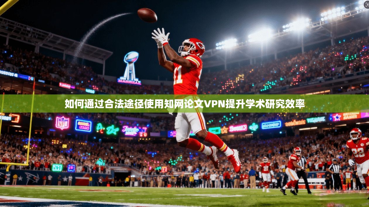 如何通过合法途径使用知网论文VPN提升学术研究效率